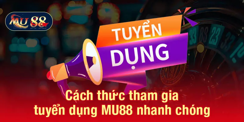Cách thức tham gia tuyển dụng MU88 nhanh chóng