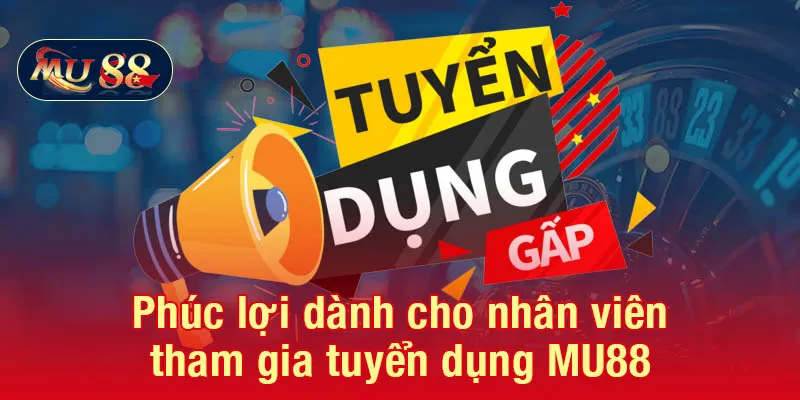 Phúc lợi khi tham gia tuyển dụng MU88