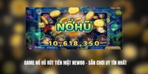 Game Nổ Hũ Rút Tiền Mặt New88