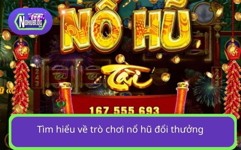 Tìm hiểu về trò chơi nổ hũ đổi thưởng