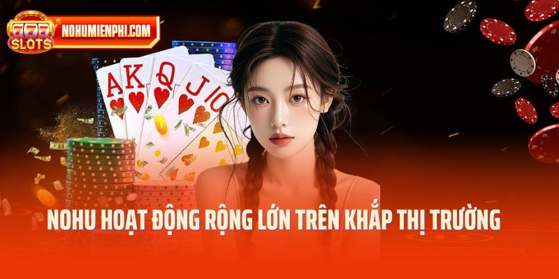 NOHU hoạt động rộng lớn trên khắp thị trường