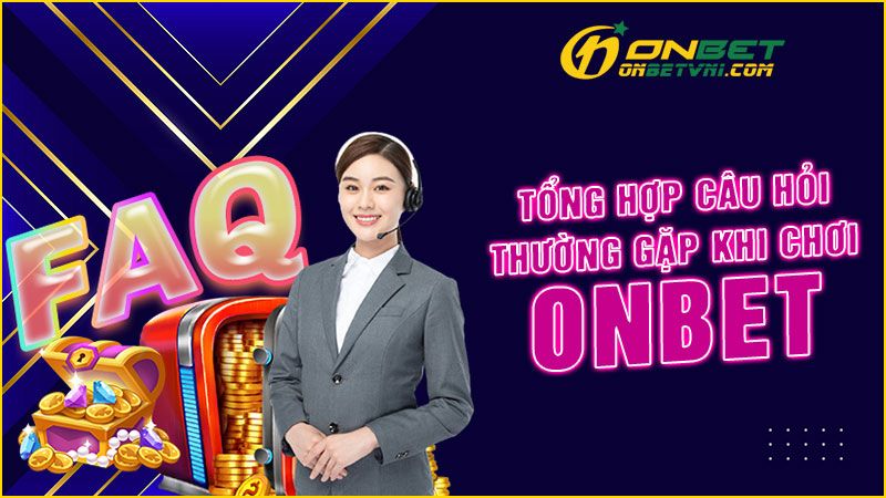 FAQs – Tổng hợp câu hỏi thường gặp khi chơi ONBET