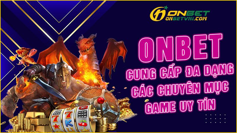 ONBET cung cấp đa dạng các chuyên mục game uy tín