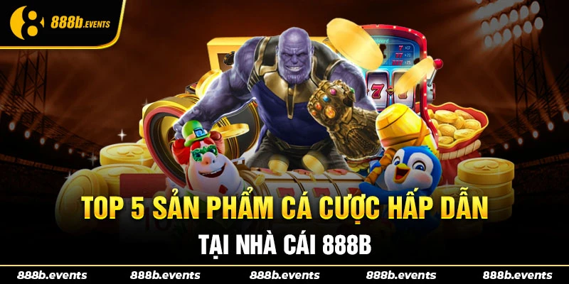 Top các sản phẩm cá cược hấp dẫn tại nhà cái 888b
