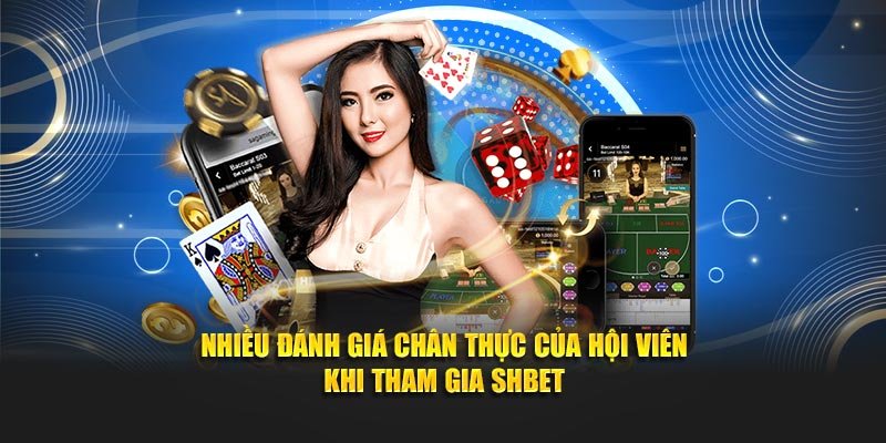Nhiều đánh giá chân thực của hội viên khi tham gia SHBET