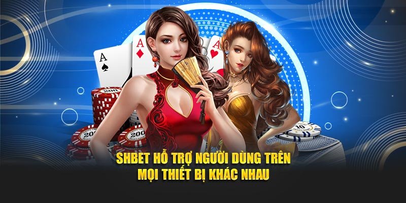SHBET hỗ trợ người dùng trên mọi thiết bị khác nhau