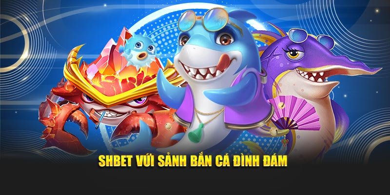 SHBET với sảnh bắn cá đình đám