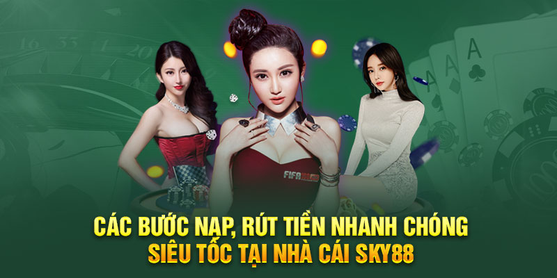 Các bước nạp, rút tiền nhanh chóng siêu tốc tại nhà cái sky88