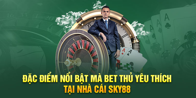 Đặc điểm nổi bật mà bet thủ yêu thích tại nhà cái SKY88