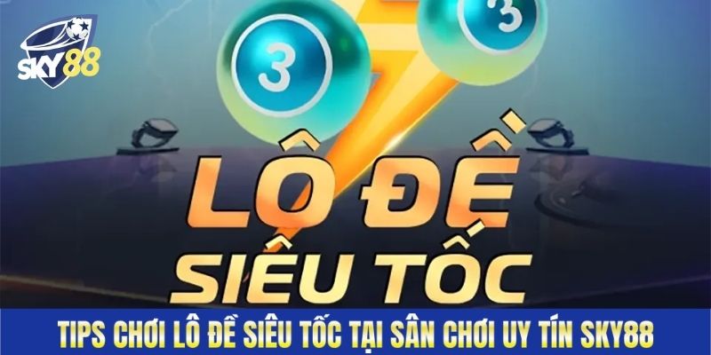 Tips Chơi Lô Đề Siêu Tốc Tại Sân Chơi Uy Tín Sky88