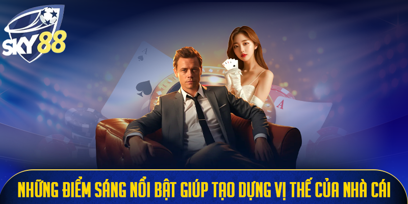 Những điểm sáng nổi bật giúp tạo dựng vị thế của nhà cái