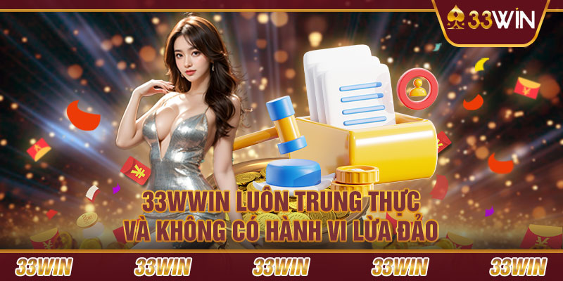 33WWIN luôn trung thực và không có hành vi lừa đảo