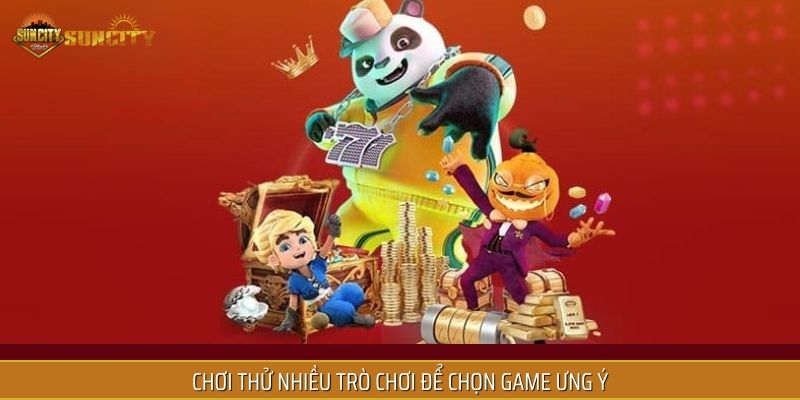 Chơi thử nhiều trò chơi để chọn game ưng ý