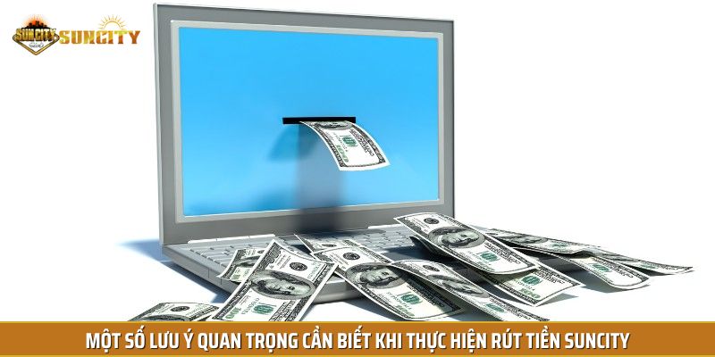 Một số lưu ý quan trọng cần biết khi thực hiện rút tiền Suncity