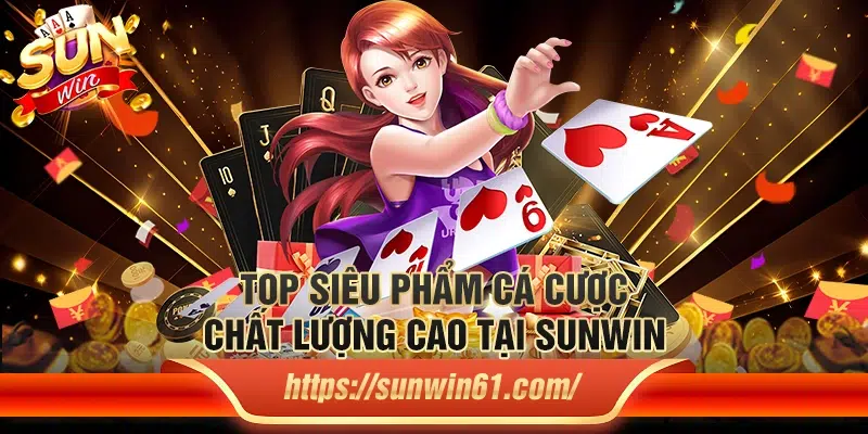 Tổng hợp siêu phẩm cá cược nổi bật mà Sunwin cung cấp