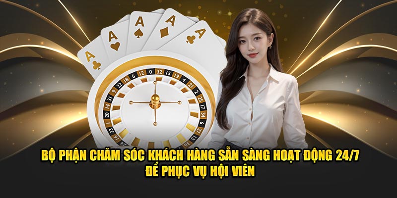 Bộ phận chăm sóc khách hàng sẵn sàng hoạt động 24/7 để phục vụ hội viên