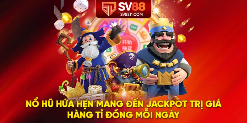 Nổ hũ hứa hẹn mang đến jackpot trị giá hàng tỉ đồng mỗi ngày