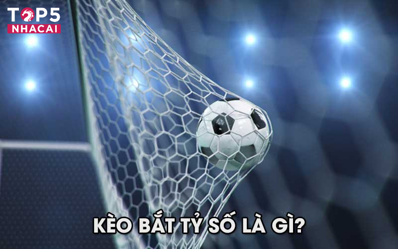 Kèo Bắt Tỷ Số Là Gì?