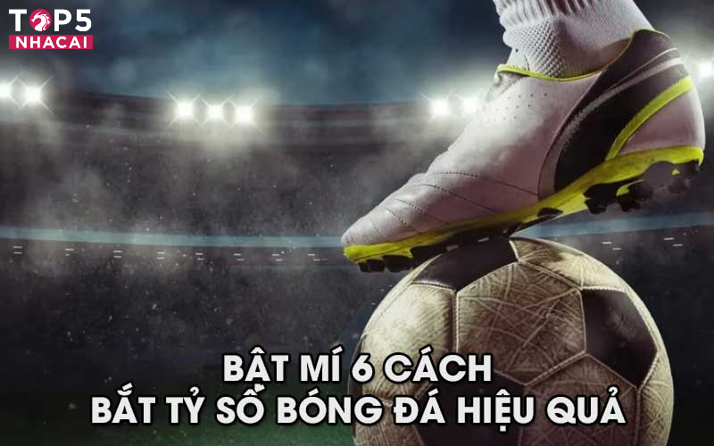 Bật Mí 6 Cách Bắt Tỷ Số Bóng Đá Hiệu Quả Cao