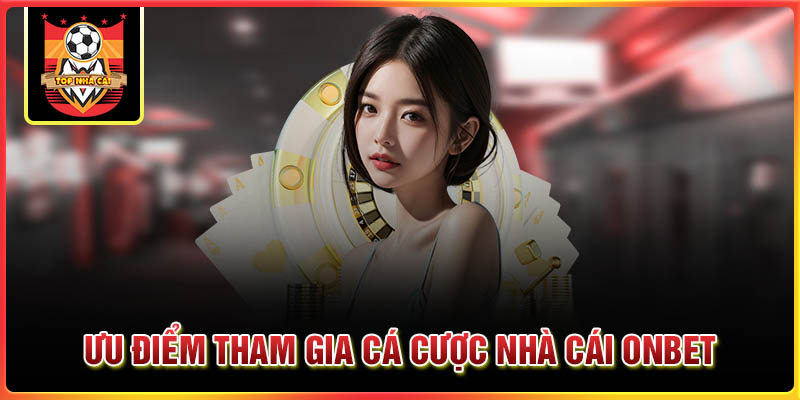 Ưu điểm tham gia cá cược nhà cái Onbet