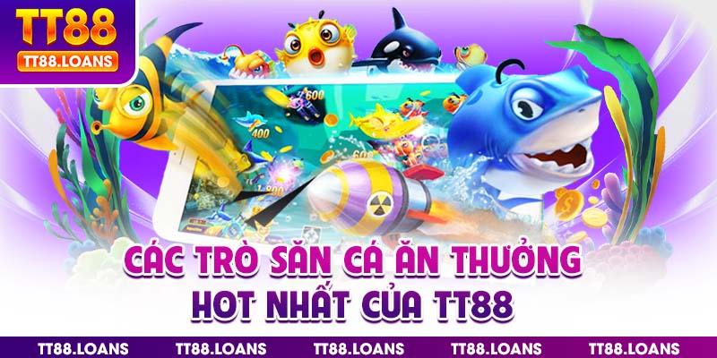 Các trò săn cá ăn thưởng hot nhất của TT88