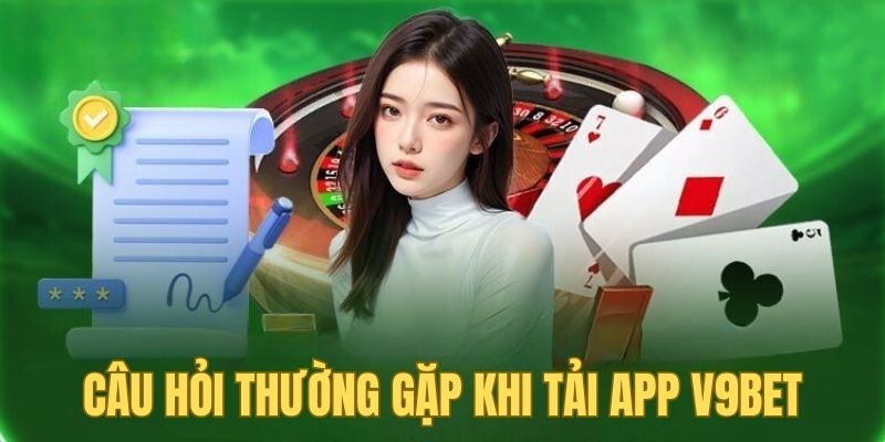 Câu hỏi thường gặp của người chơi khi tải app V9BET