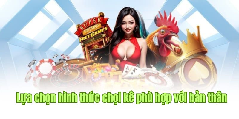 Lựa chọn hình thức chọi kê phù hợp với bản thân