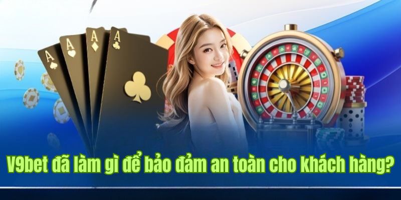 Sân chơi V9bet đã làm gì để bảo đảm an toàn cho khách hàng?