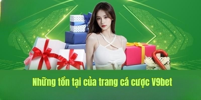 Những tồn tại chưa thể khắc phục của trang cá cược V9bet