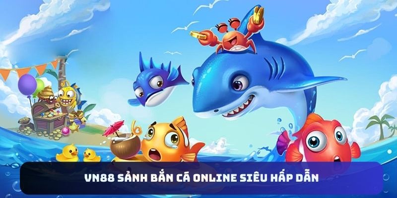 Tận hưởng thế giới game bắn cá VN88 siêu thú vị