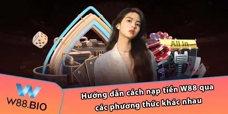 Hướng dẫn cách nạp tiền W88 qua các phương thức khác nhau